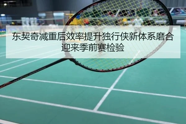 东契奇减重后效率提升独行侠新体系磨合迎来季前赛检验